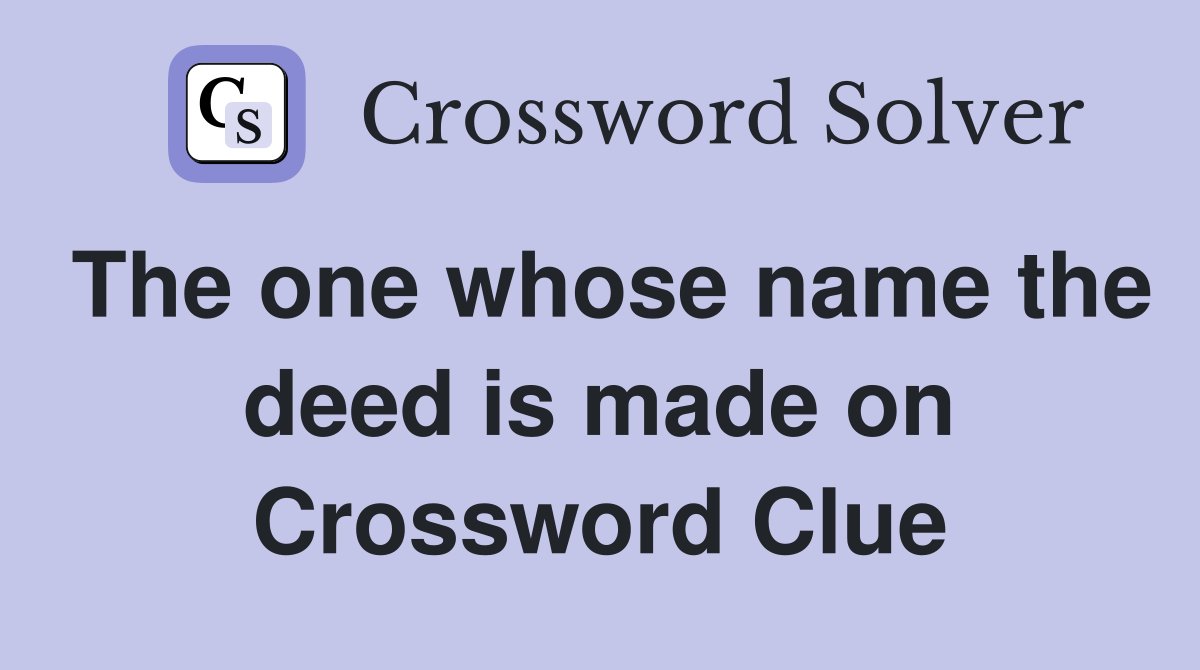 The one whose name the deed is made on Crossword Clue