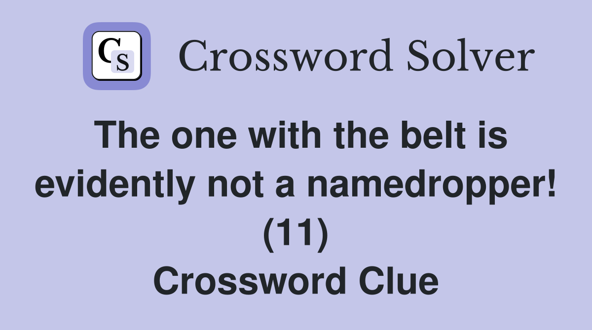 The one with the belt is evidently not a namedropper! (11) Crossword Clue