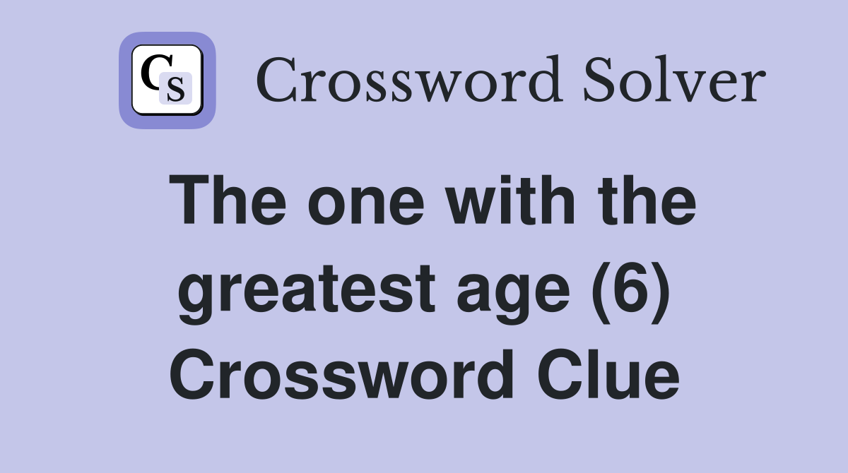 The one with the greatest age (6) Crossword Clue