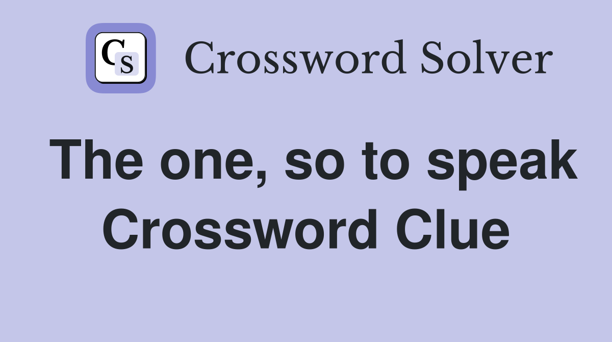 The one, so to speak Crossword Clue