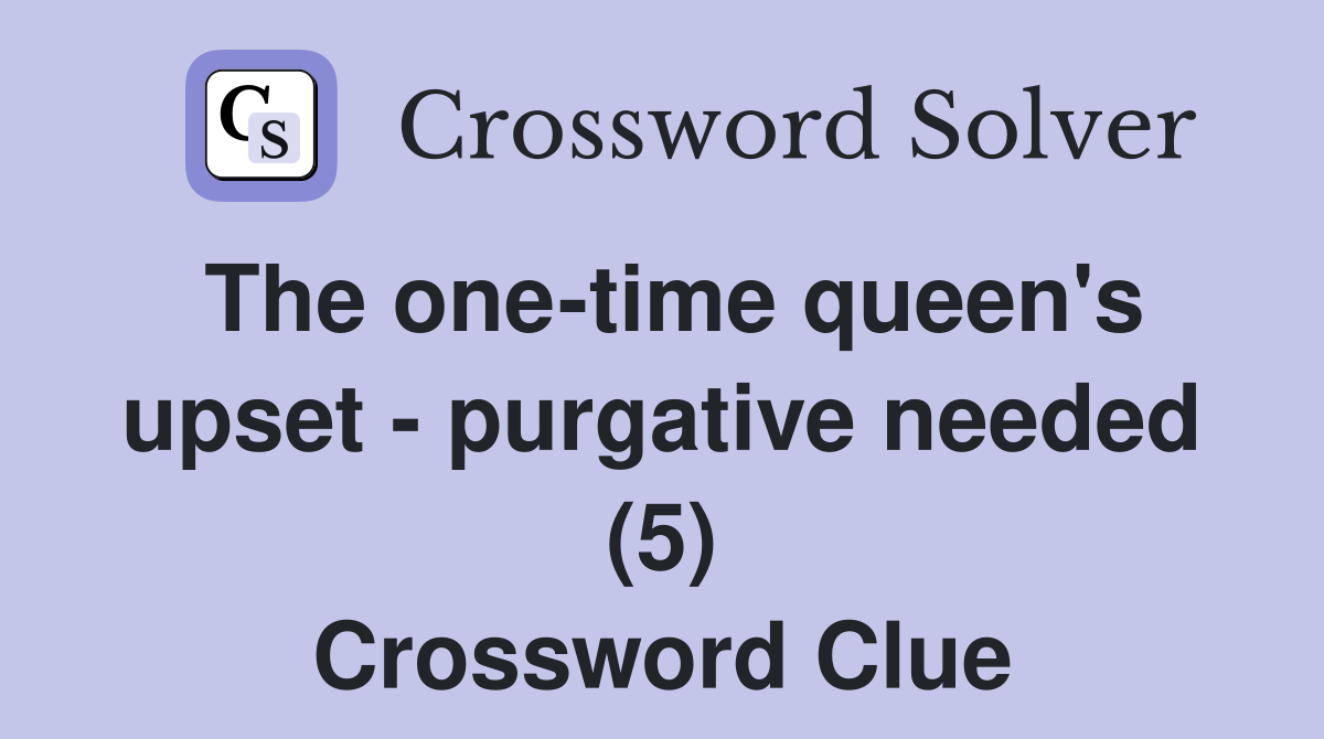 The one-time queen's upset - purgative needed (5) Crossword Clue