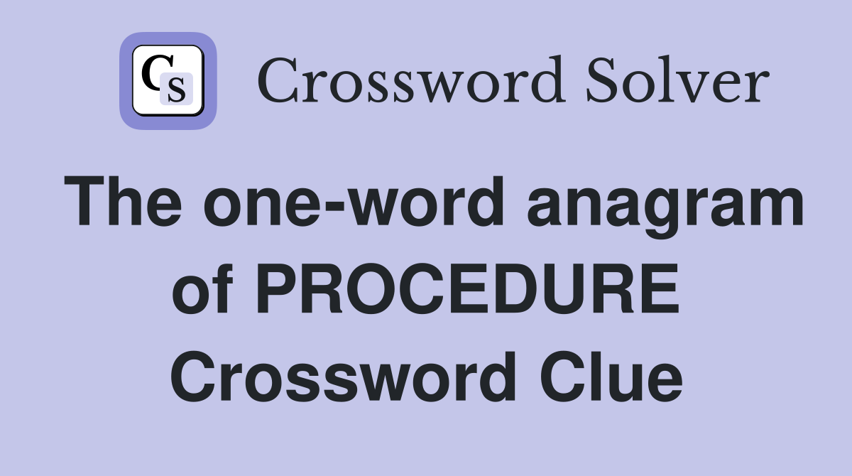 The one-word anagram of PROCEDURE Crossword Clue