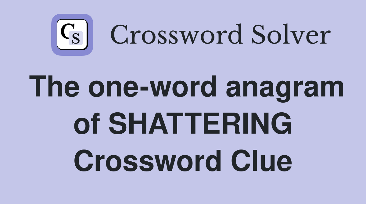 The one-word anagram of SHATTERING Crossword Clue