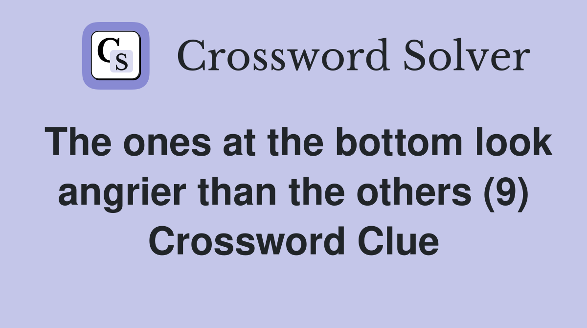 The ones at the bottom look angrier than the others (9) Crossword Clue