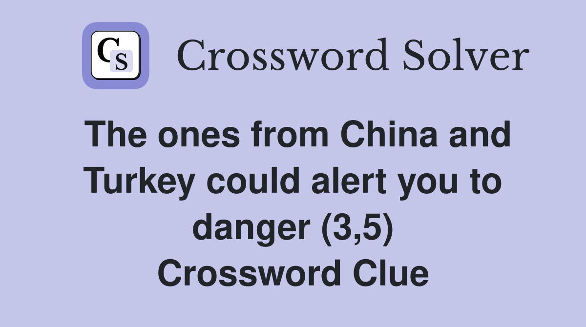 The ones from China and Turkey could alert you to danger (3,5) Crossword Clue