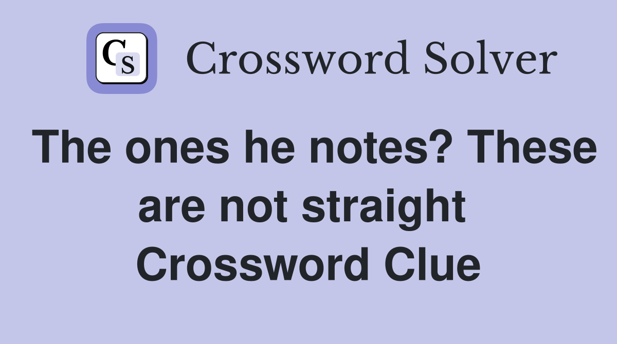 The ones he notes? These are not straight  Crossword Clue