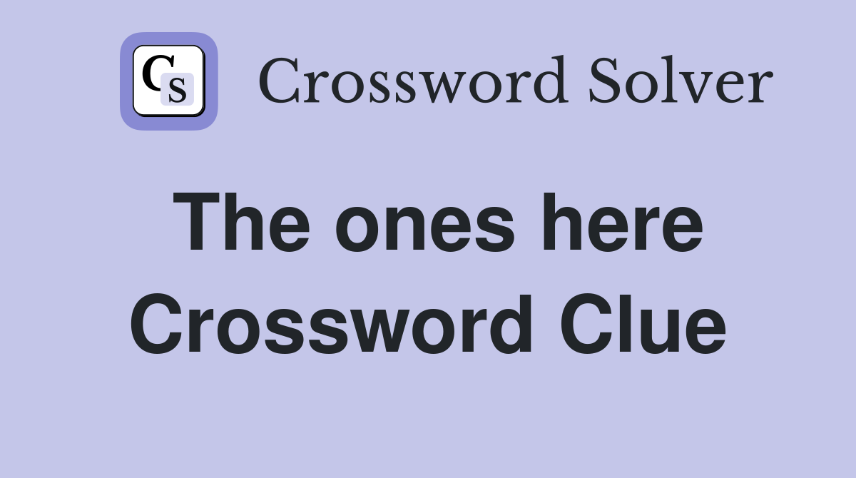 The ones here Crossword Clue