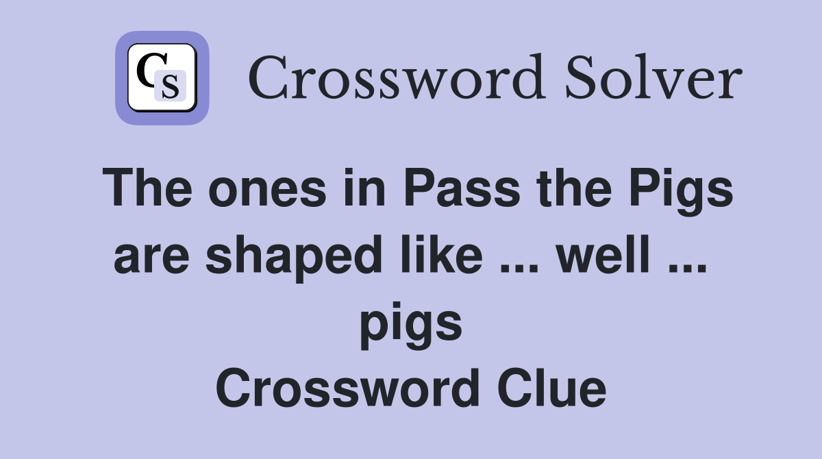 The ones in Pass the Pigs are shaped like ... well ... pigs Crossword Clue