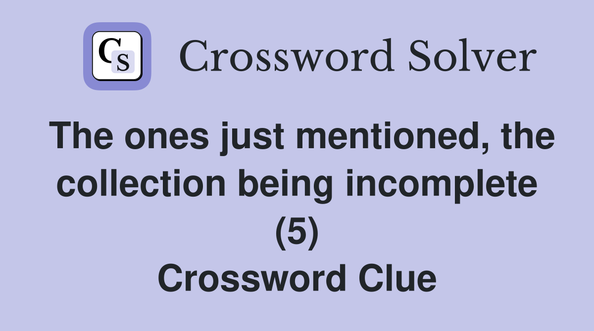 The ones just mentioned, the collection being incomplete (5) Crossword Clue