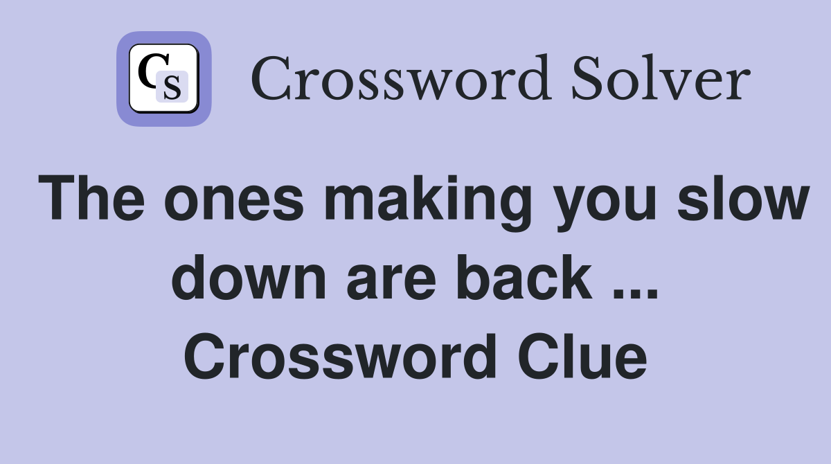The ones making you slow down are back ... Crossword Clue