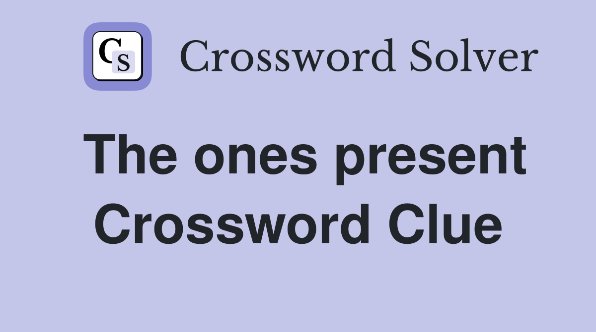 The ones present Crossword Clue