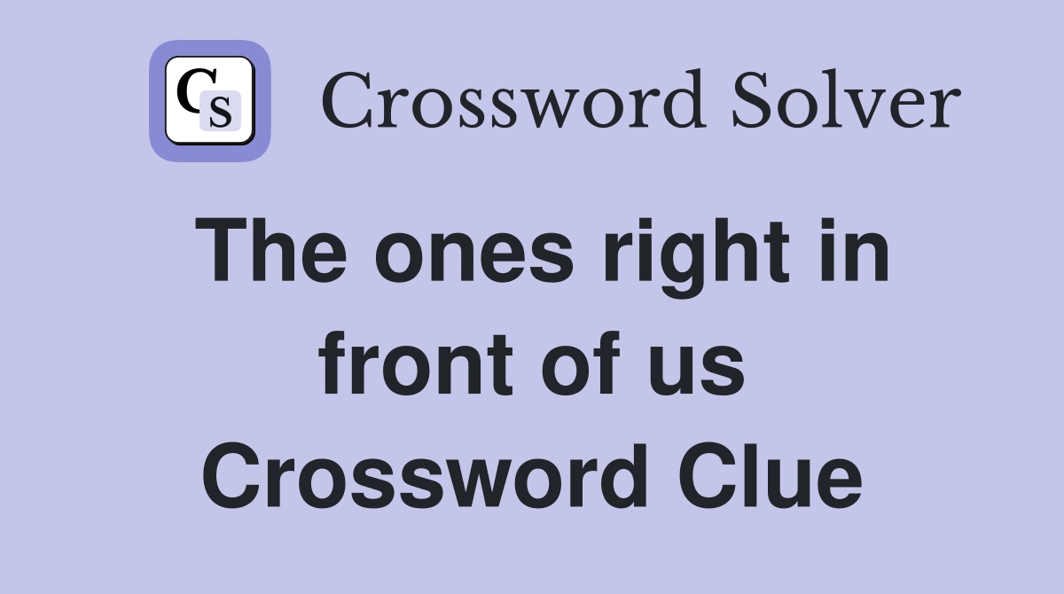 The ones right in front of us Crossword Clue