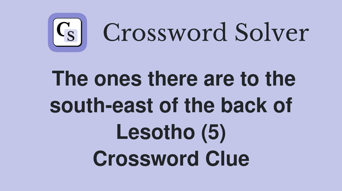 The ones there are to the south-east of the back of Lesotho (5) Crossword Clue