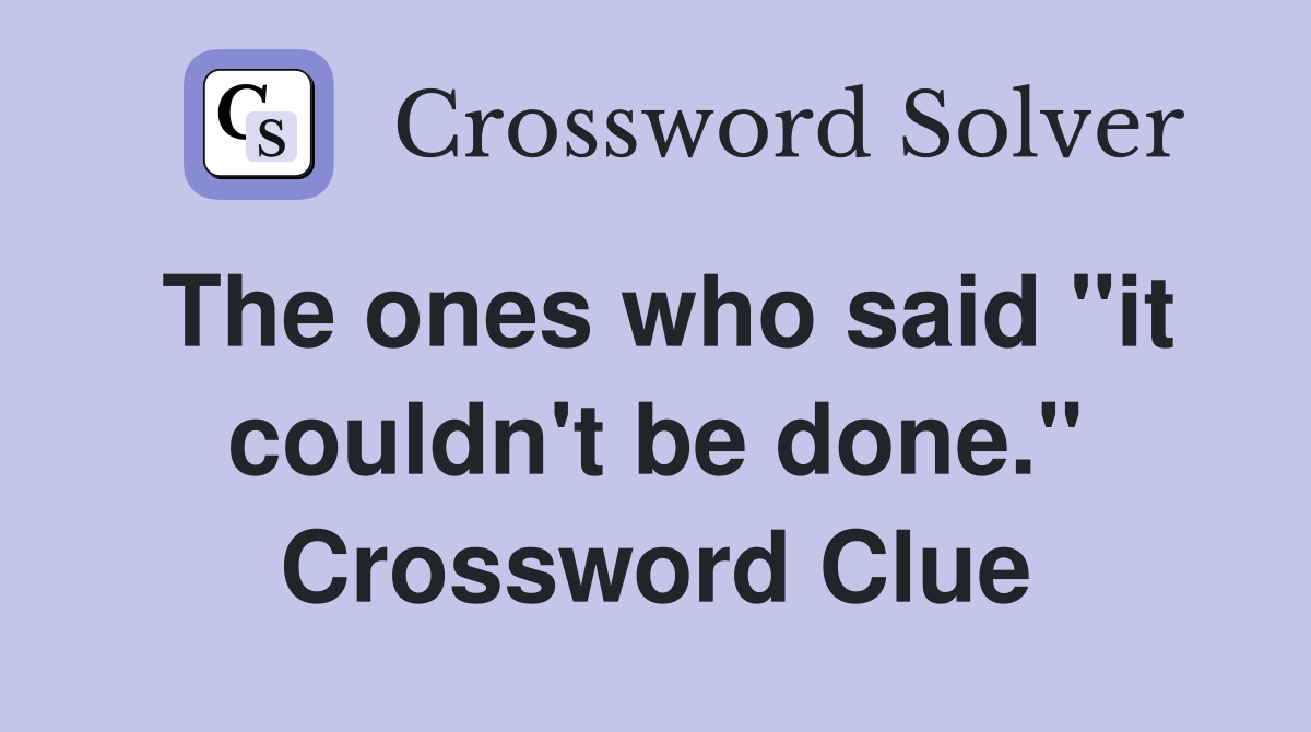 The ones who said "it couldn't be done." Crossword Clue