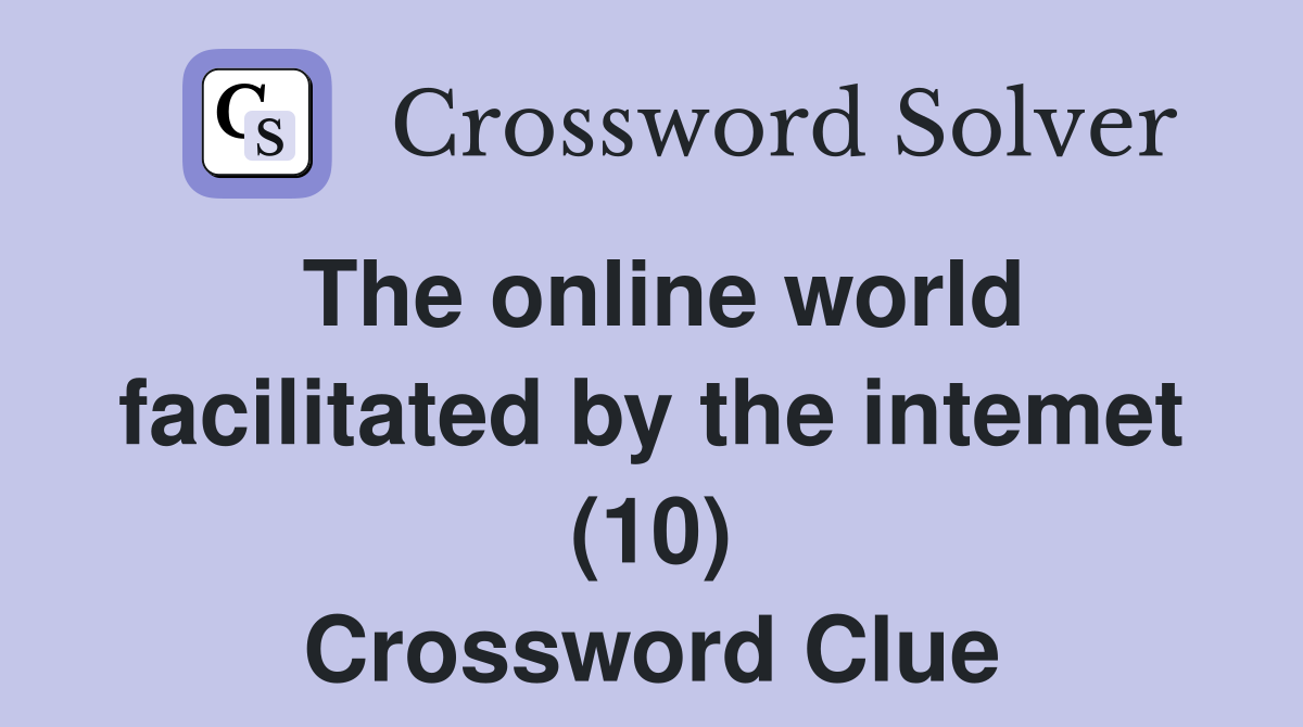 The online world facilitated by the intemet (10) Crossword Clue