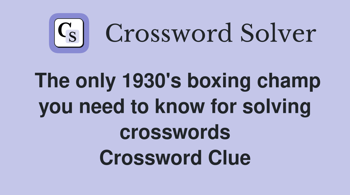 The only 1930's boxing champ you need to know for solving crosswords Crossword Clue