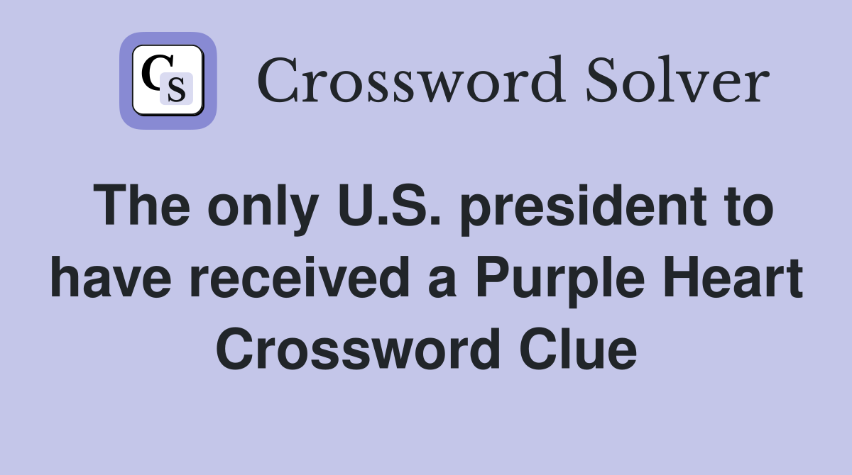 The only U.S. president to have received a Purple Heart Crossword Clue