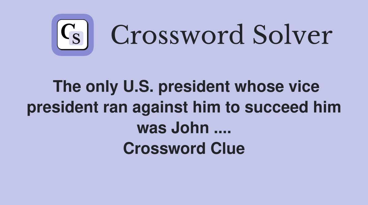 The only U.S. president whose vice president ran against him to succeed him was John .... Crossword Clue
