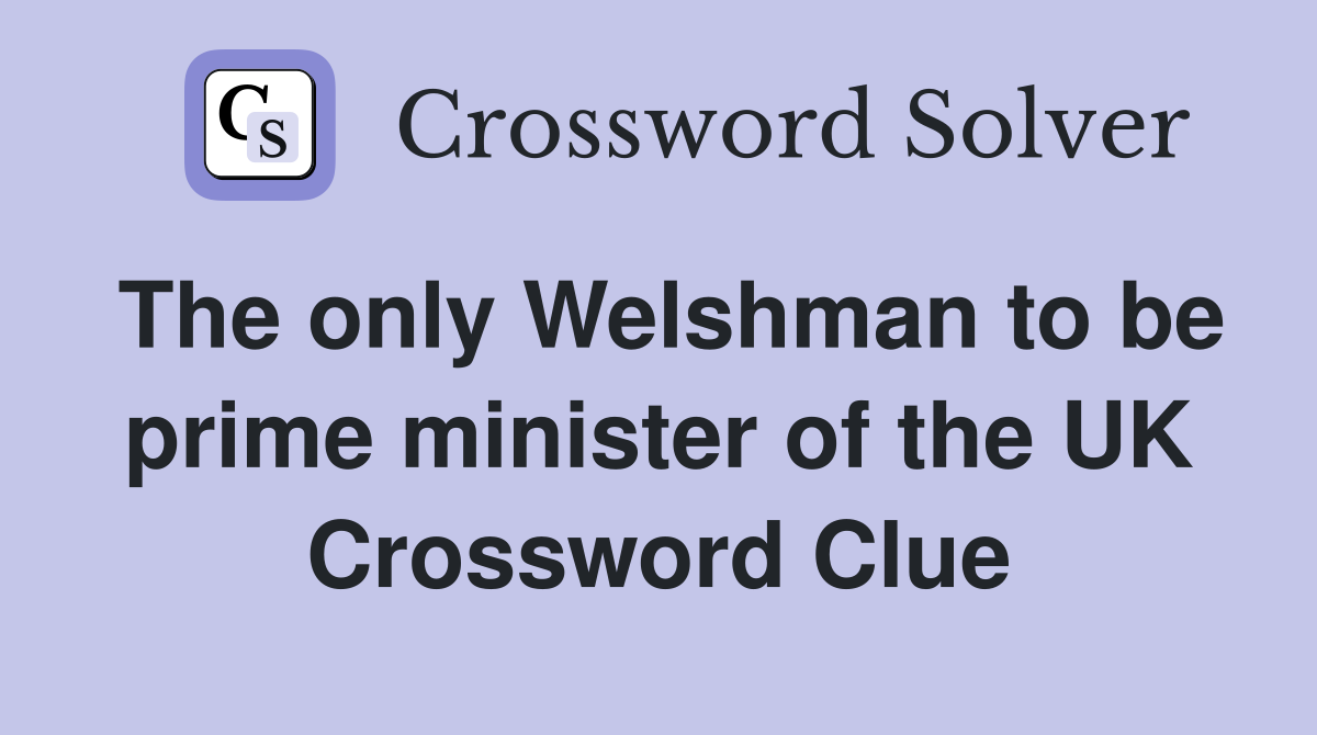 The only Welshman to be prime minister of the UK Crossword Clue