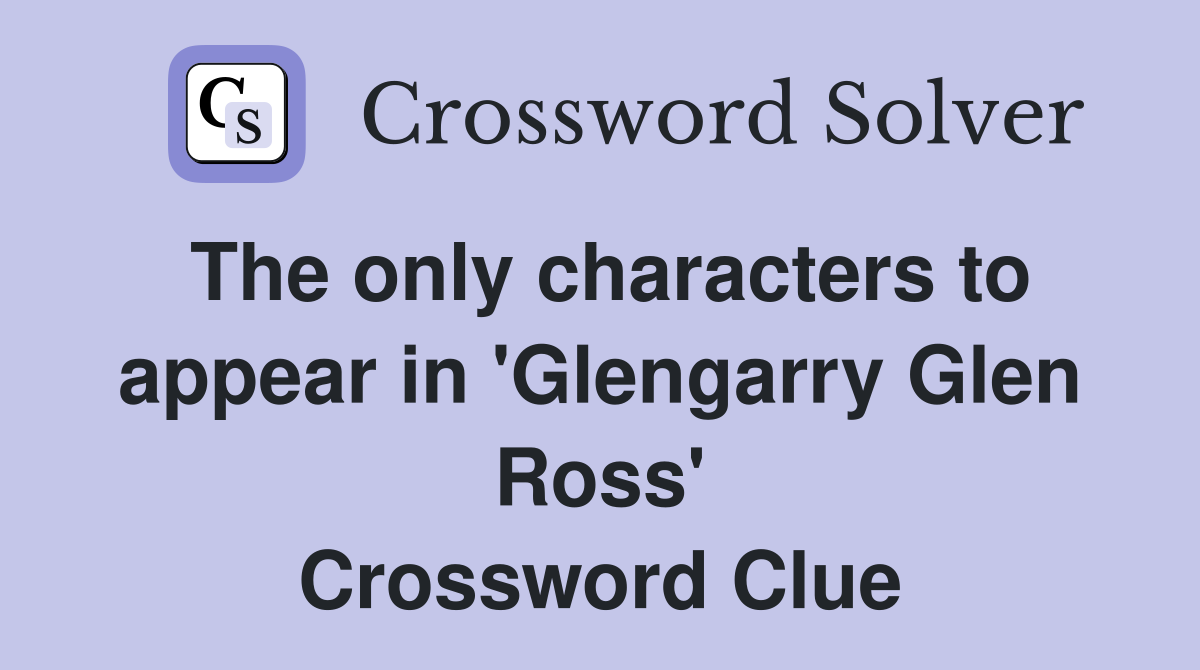 The only characters to appear in 'Glengarry Glen Ross' Crossword Clue