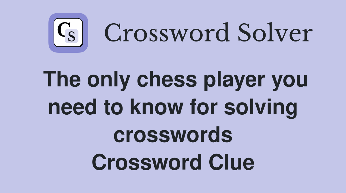 The only chess player you need to know for solving crosswords Crossword Clue