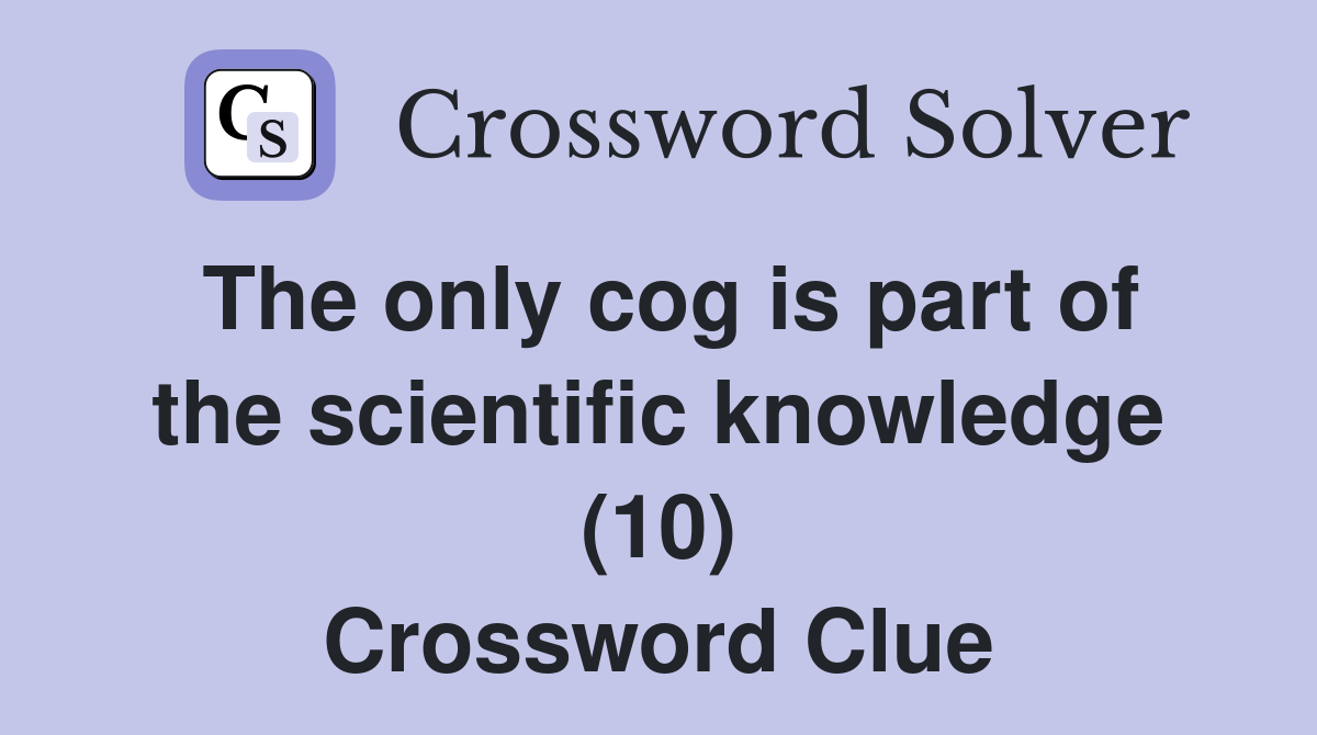 The only cog is part of the scientific knowledge (10) Crossword Clue