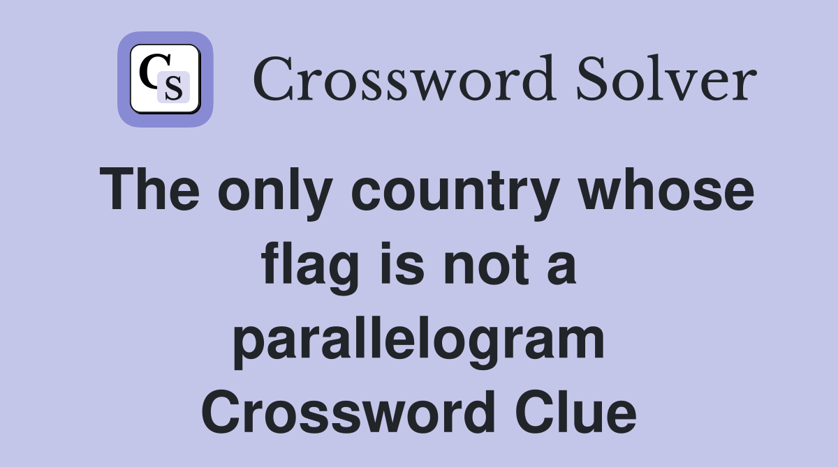 The only country whose flag is not a parallelogram Crossword Clue