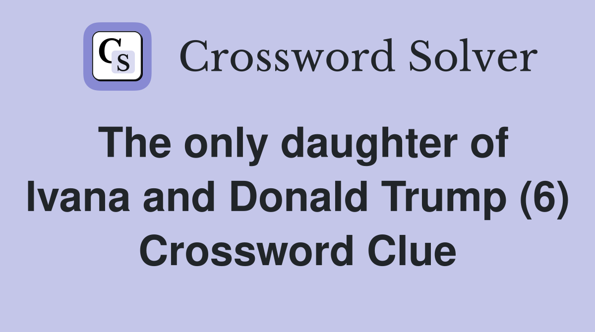 The only daughter of lvana and Donald Trump (6) Crossword Clue