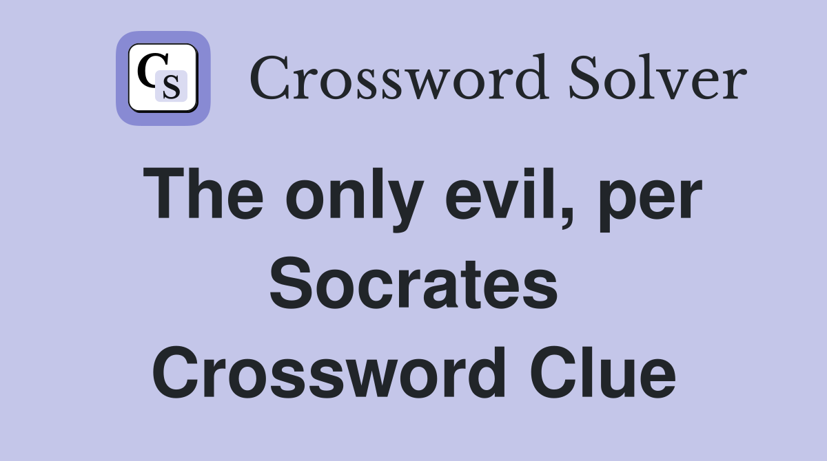 The only evil, per Socrates Crossword Clue