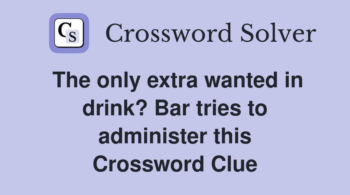 The only extra wanted in drink? Bar tries to administer this Crossword Clue