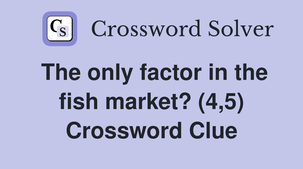 The only factor in the fish market? (4,5) Crossword Clue