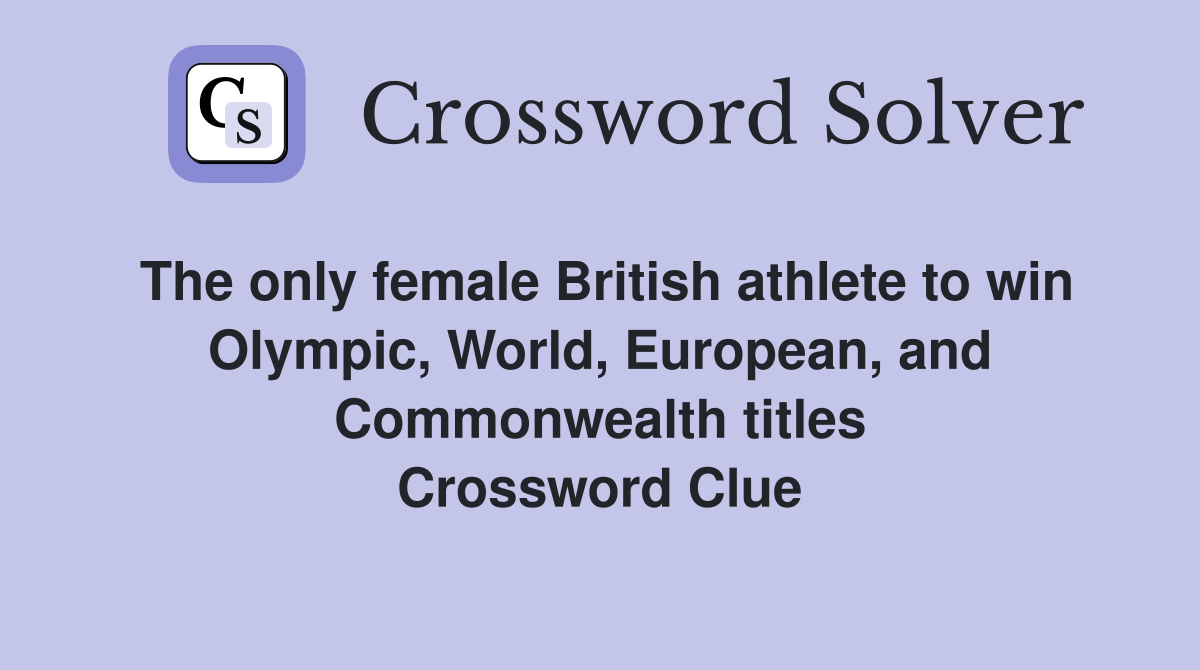 The only female British athlete to win Olympic, World, European, and Commonwealth titles Crossword Clue