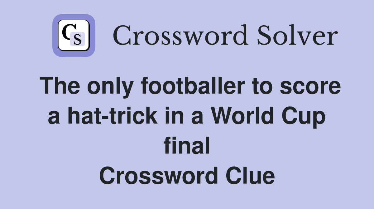 The only footballer to score a hat-trick in a World Cup final Crossword Clue