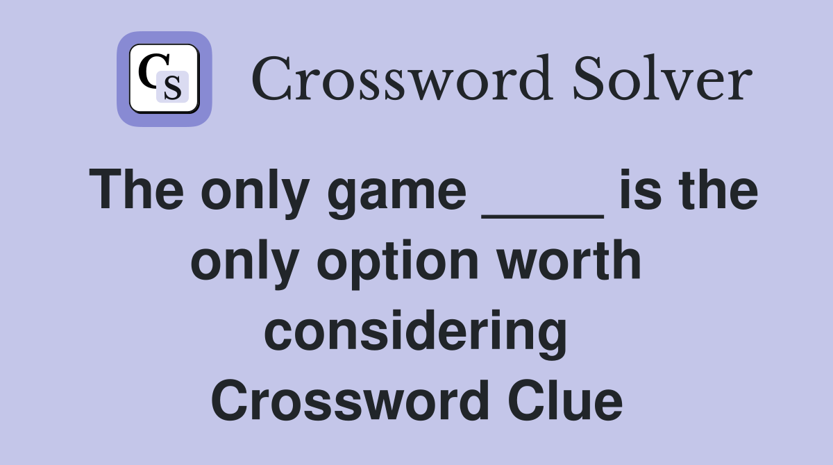 The only game ____ is the only option worth considering Crossword Clue