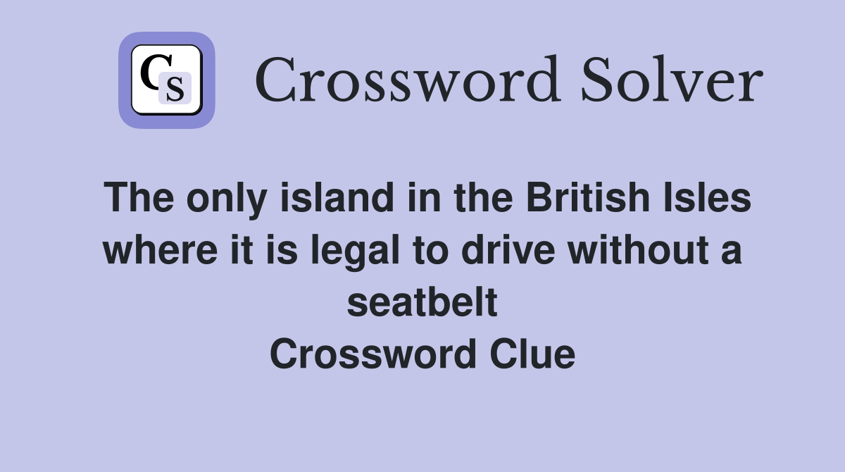 The only island in the British Isles where it is legal to drive without a seatbelt Crossword Clue