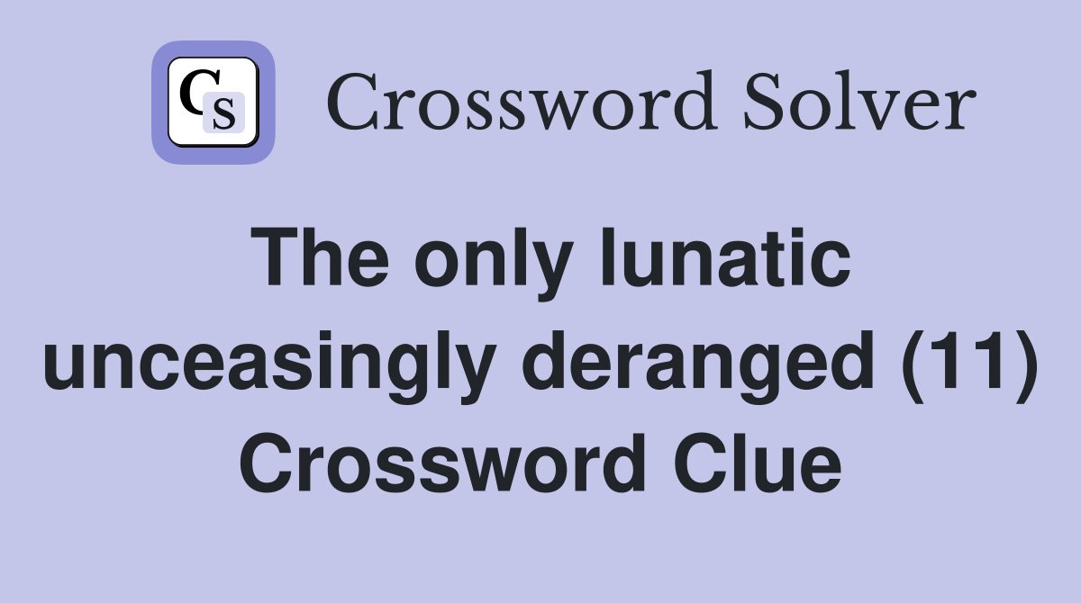 The only lunatic unceasingly deranged (11) Crossword Clue