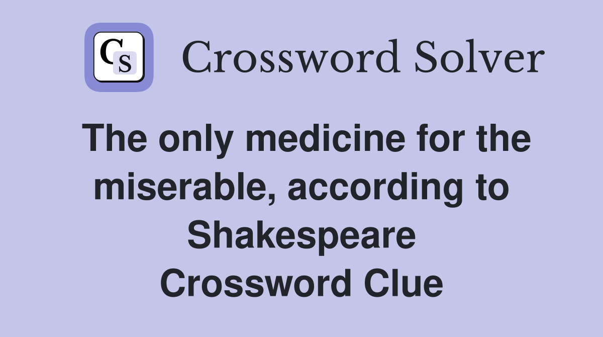 The only medicine for the miserable, according to Shakespeare Crossword Clue