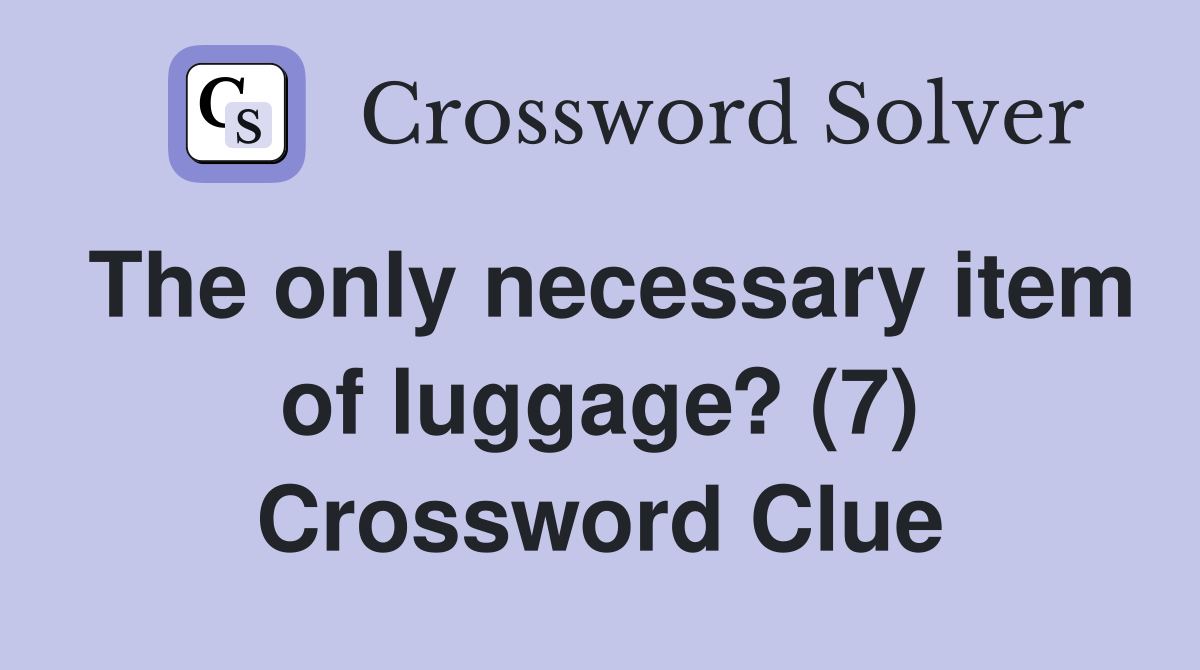 The only necessary item of luggage? (7) Crossword Clue