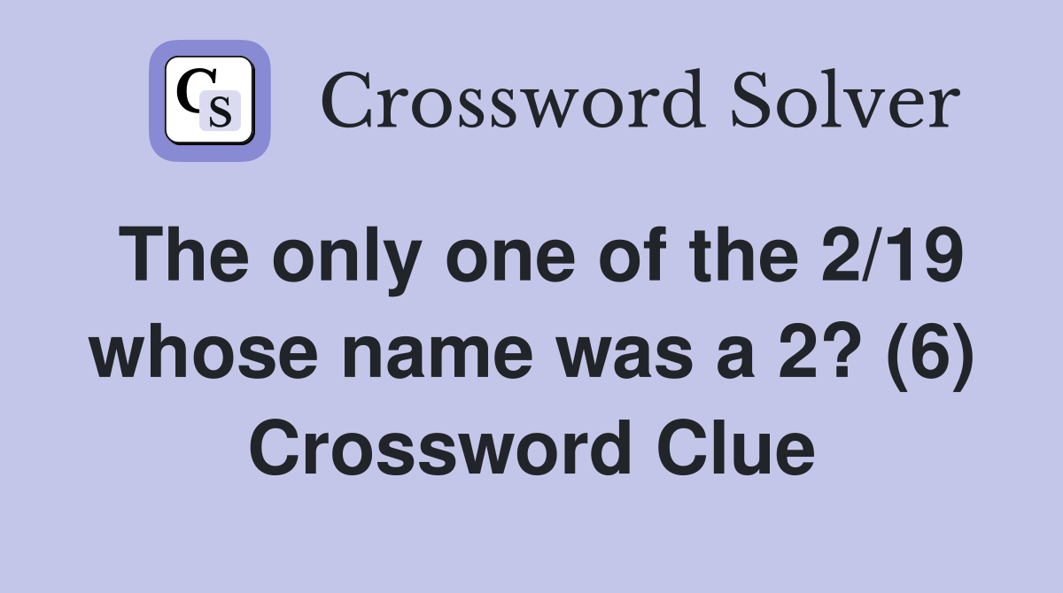 The only one of the 2/19 whose name was a 2? (6) Crossword Clue