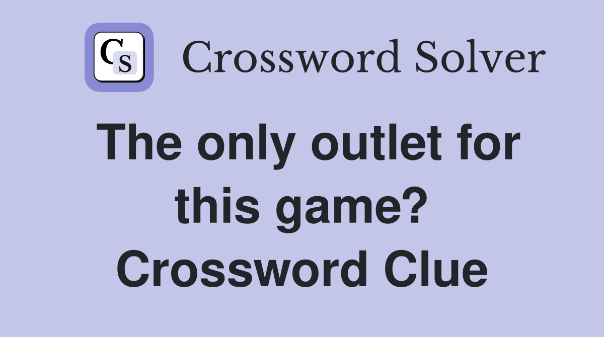 The only outlet for this game? Crossword Clue