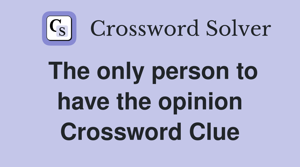 The only person to have the opinion Crossword Clue