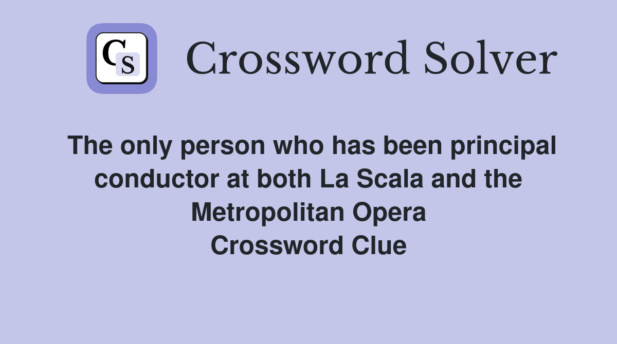 The only person who has been principal conductor at both La Scala and the Metropolitan Opera Crossword Clue