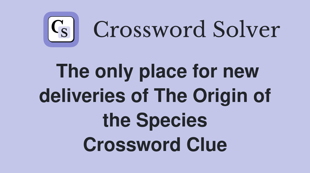 The only place for new deliveries of The Origin of the Species Crossword Clue