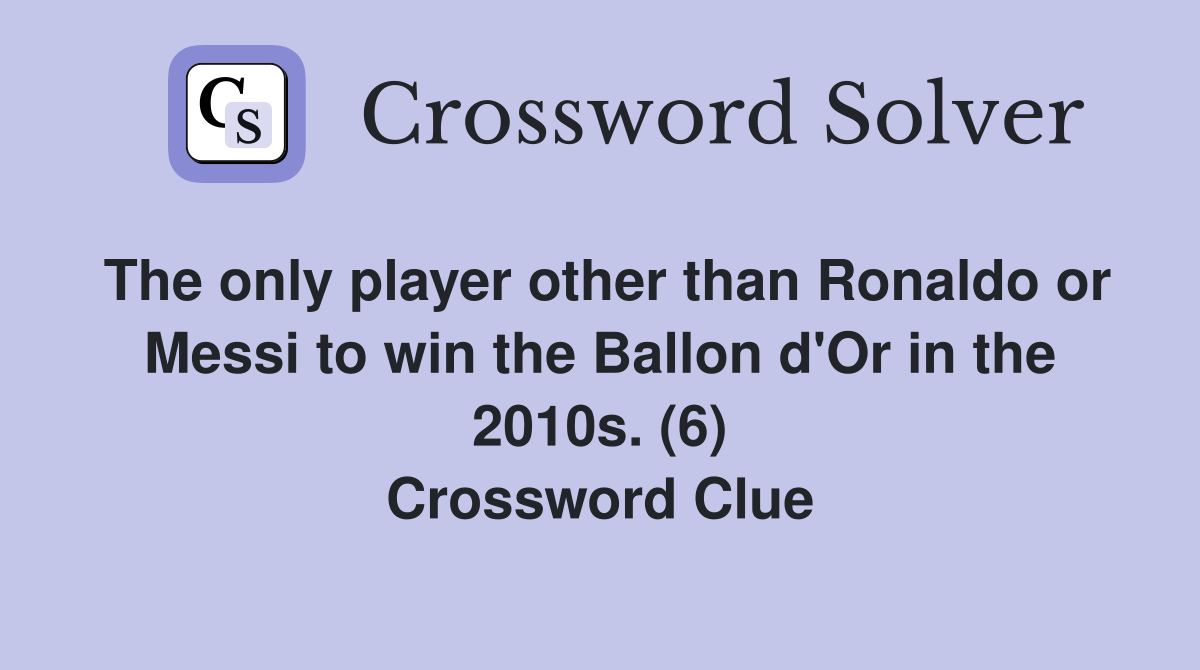 The only player other than Ronaldo or Messi to win the Ballon d'Or in the 2010s. (6) Crossword Clue