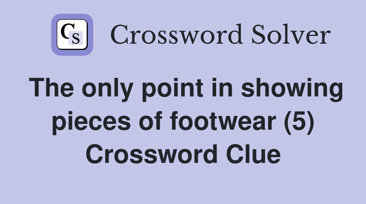 The only point in showing pieces of footwear (5) Crossword Clue