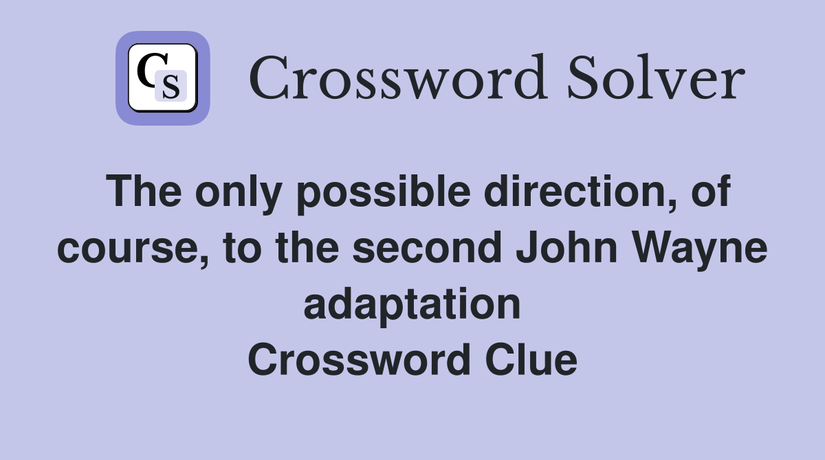 The only possible direction, of course, to the second John Wayne adaptation Crossword Clue