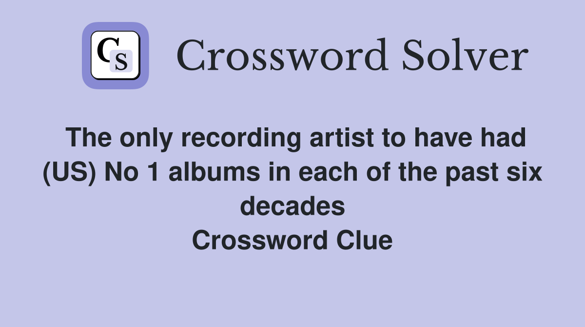 The only recording artist to have had (US) No 1 albums in each of the past six decades Crossword Clue