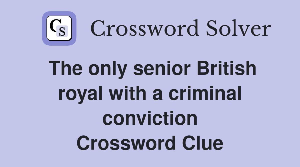 The only senior British royal with a criminal conviction Crossword Clue
