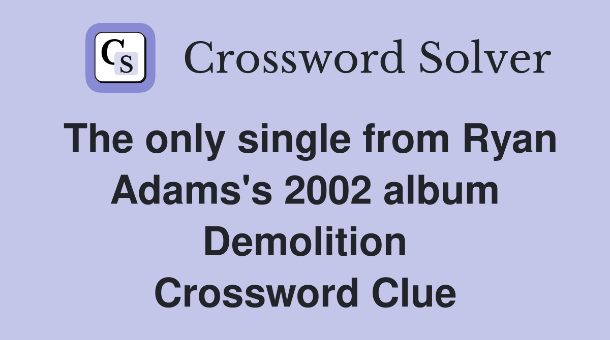 The only single from Ryan Adams's 2002 album Demolition Crossword Clue