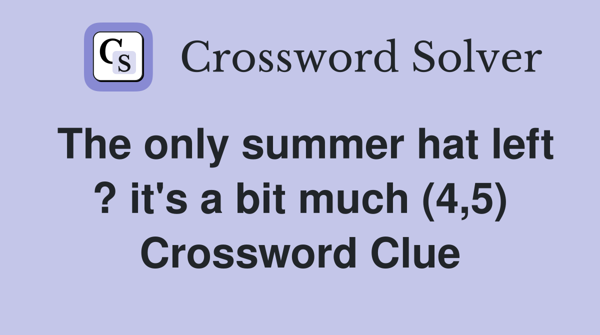 The only summer hat left ? it's a bit much (4,5) Crossword Clue